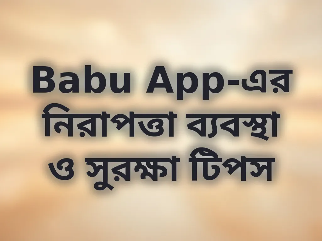 Babu App-এর নিরাপত্তা ব্যবস্থা ও সুরক্ষা টিপস